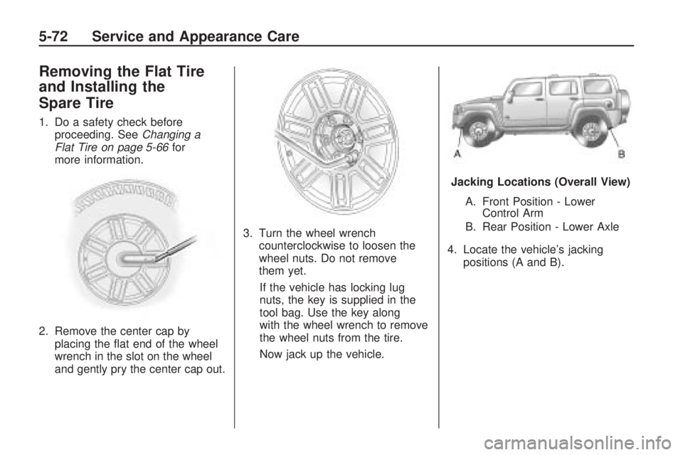 HUMMER H3 2009  Owners Manual Removing the Flat Tire
and Installing the
Spare Tire
1. Do a safety check before
proceeding. SeeChanging a
Flat Tire on page 5-66for
more information.
2. Remove the center cap by
placing the �at end o