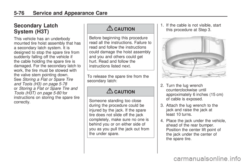 HUMMER H3 2009  Owners Manual Secondary Latch
System (H3T)
This vehicle has an underbody
mounted tire hoist assembly that has
a secondary latch system. It is
designed to stop the spare tire from
suddenly falling off the vehicle if