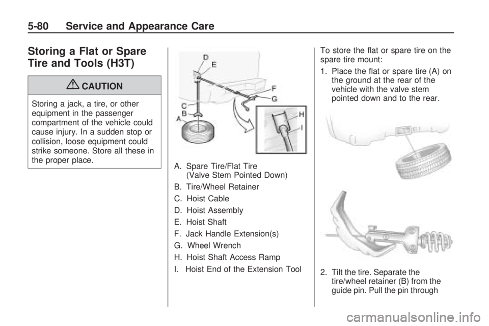 HUMMER H3 2009  Owners Manual Storing a Flat or Spare
Tire and Tools (H3T)
{CAUTION
Storing a jack, a tire, or other
equipment in the passenger
compartment of the vehicle could
cause injury. In a sudden stop or
collision, loose eq
