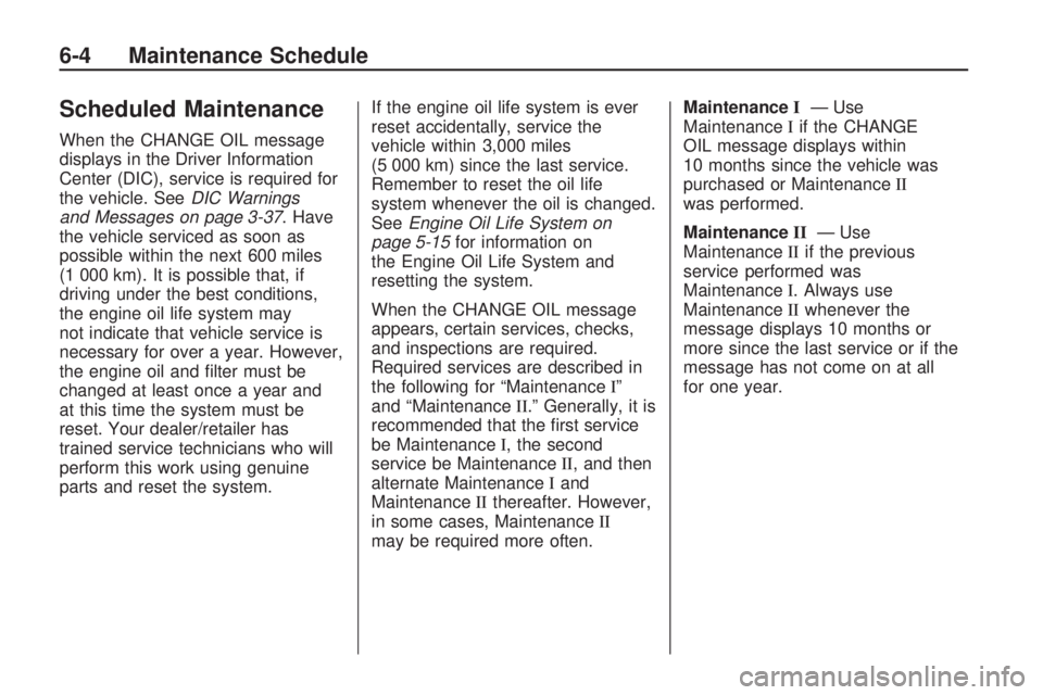 HUMMER H3 2009 Owners Guide Scheduled Maintenance
When the CHANGE OIL message
displays in the Driver Information
Center (DIC), service is required for
the vehicle. SeeDIC Warnings
and Messages on page 3-37. Have
the vehicle serv