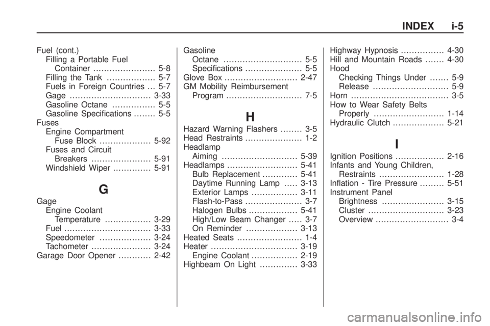 HUMMER H3 2009 Owners Manual Fuel (cont.)
Filling a Portable Fuel
Container....................... 5-8
Filling the Tank.................. 5-7
Fuels in Foreign Countries . . . 5-7
Gage ..............................3-33
Gasoline O