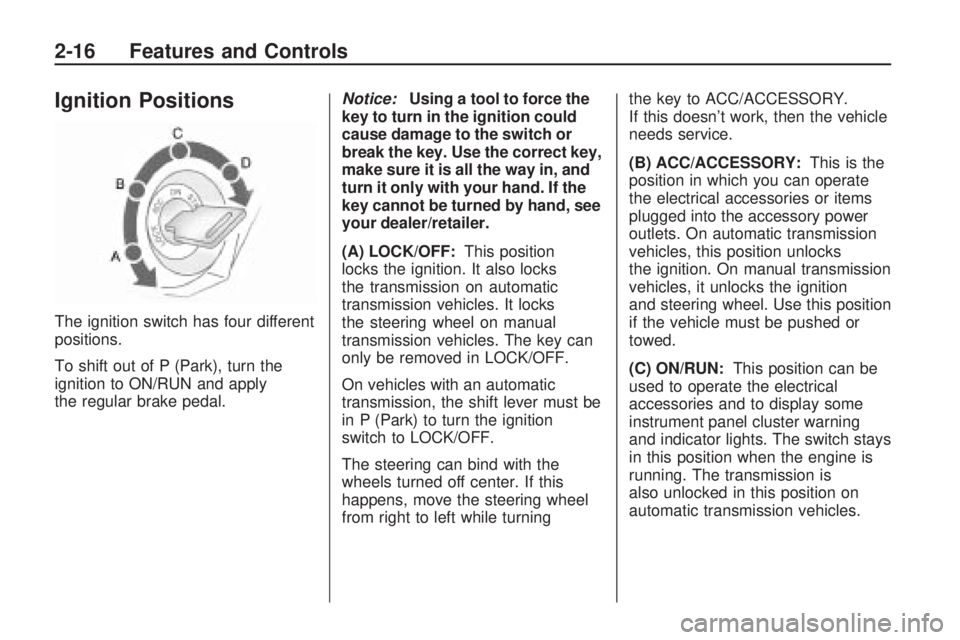 HUMMER H3 2009  Owners Manual Ignition Positions
The ignition switch has four different
positions.
To shift out of P (Park), turn the
ignition to ON/RUN and apply
the regular brake pedal.Notice:Using a tool to force the
key to tur