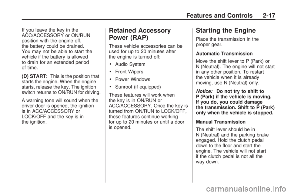 HUMMER H3 2009  Owners Manual If you leave the key in the
ACC/ACCESSORY or ON/RUN
position with the engine off,
the battery could be drained.
You may not be able to start the
vehicle if the battery is allowed
to drain for an exten