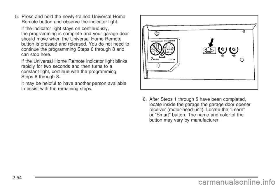 HUMMER H3 2008  Owners Manual 5. Press and hold the newly-trained Universal Home
Remote button and observe the indicator light.
If the indicator light stays on continuously,
the programming is complete and your garage door
should 