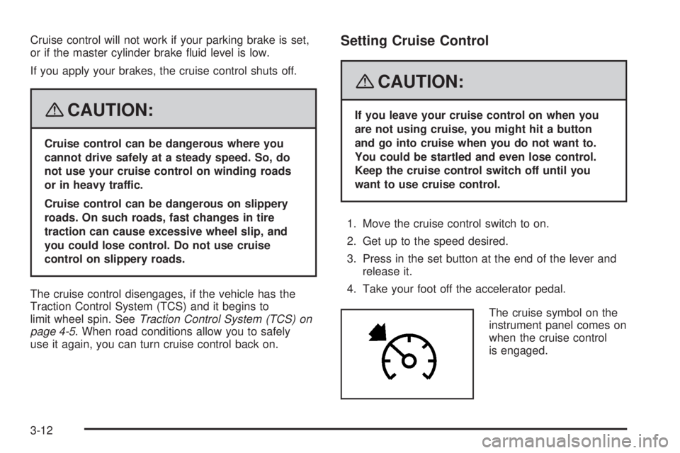 HUMMER H3 2008  Owners Manual Cruise control will not work if your parking brake is set,
or if the master cylinder brake �uid level is low.
If you apply your brakes, the cruise control shuts off.
{CAUTION:
Cruise control can be da