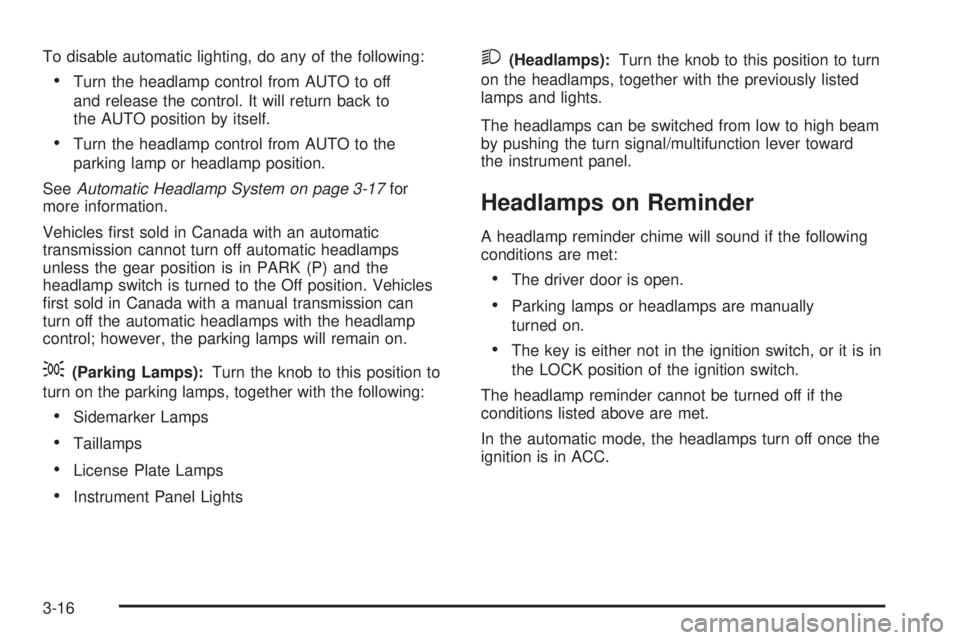 HUMMER H3 2008  Owners Manual To disable automatic lighting, do any of the following:
Turn the headlamp control from AUTO to off
and release the control. It will return back to
the AUTO position by itself.
Turn the headlamp contro