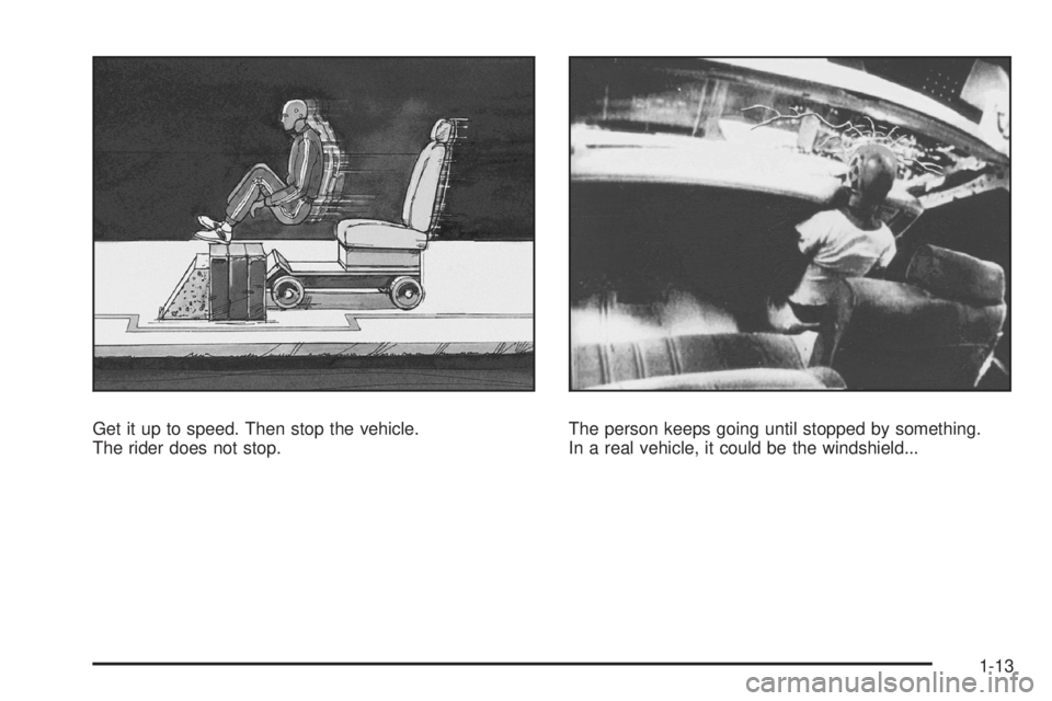HUMMER H3 2008 User Guide Get it up to speed. Then stop the vehicle.
The rider does not stop.The person keeps going until stopped by something.
In a real vehicle, it could be the windshield...
1-13 HUMMER H3 2008 User Guide Get it up to speed. Then stop the vehicle.
The rider does not stop.The person keeps going until stopped by something.
In a real vehicle, it could be the windshield...
1-13
