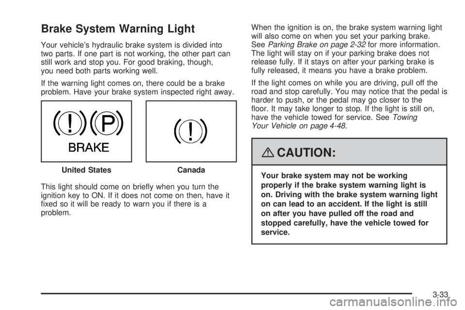 HUMMER H3 2008  Owners Manual Brake System Warning Light
Your vehicle’s hydraulic brake system is divided into
two parts. If one part is not working, the other part can
still work and stop you. For good braking, though,
you need