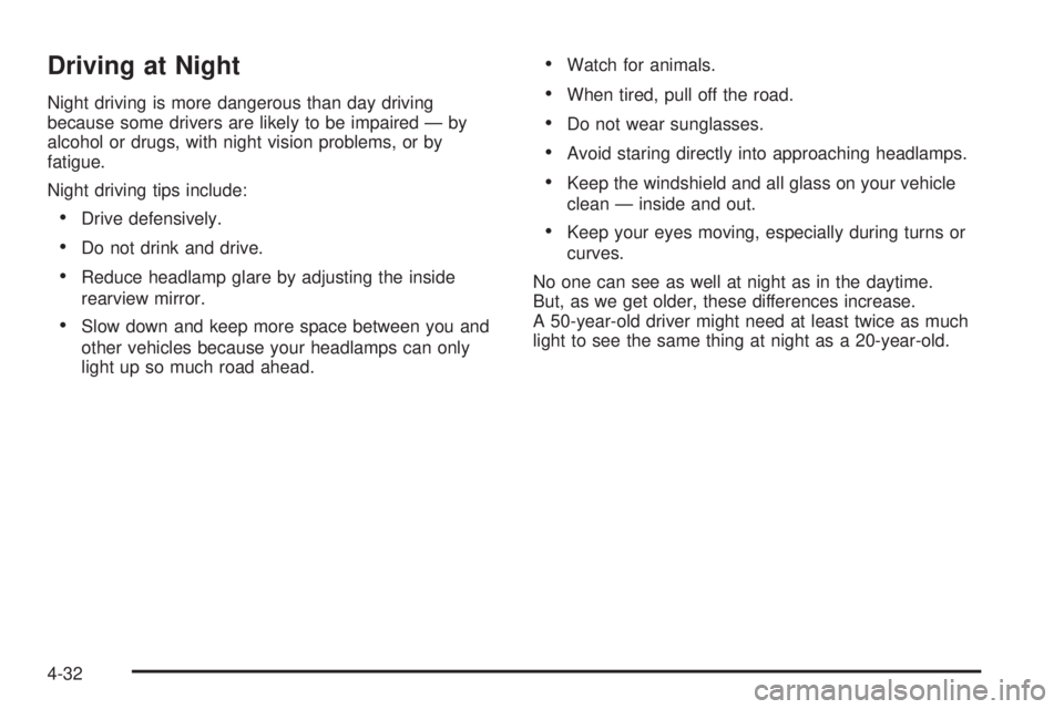 HUMMER H3 2008 Owners Manual Driving at Night
Night driving is more dangerous than day driving
because some drivers are likely to be impaired — by
alcohol or drugs, with night vision problems, or by
fatigue.
Night driving tips HUMMER H3 2008 Owners Manual Driving at Night
Night driving is more dangerous than day driving
because some drivers are likely to be impaired — by
alcohol or drugs, with night vision problems, or by
fatigue.
Night driving tips
