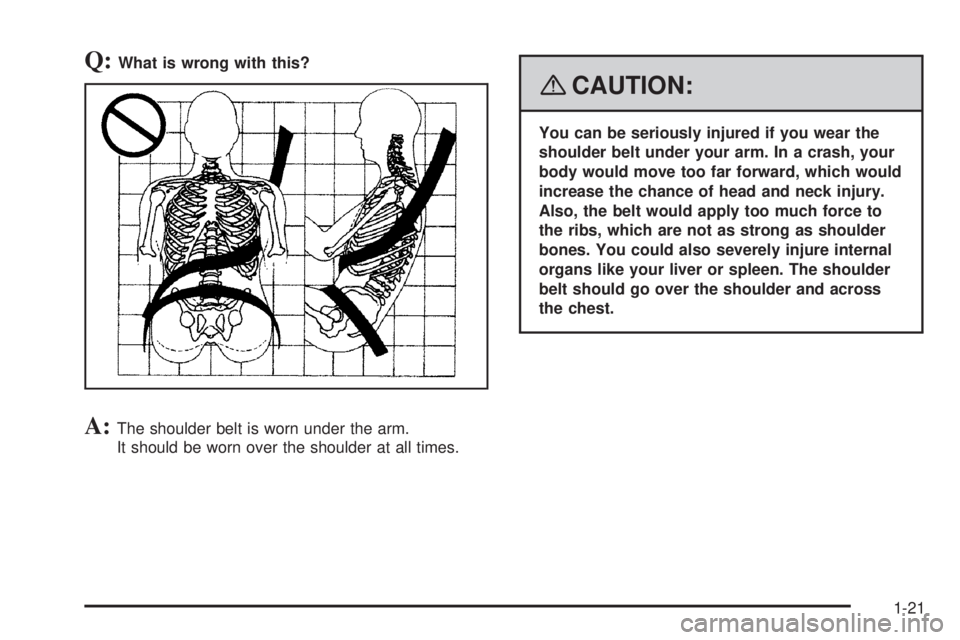 HUMMER H3 2008 Owners Manual Q:What is wrong with this?
A:The shoulder belt is worn under the arm.
It should be worn over the shoulder at all times.
{CAUTION:
You can be seriously injured if you wear the
shoulder belt under your 