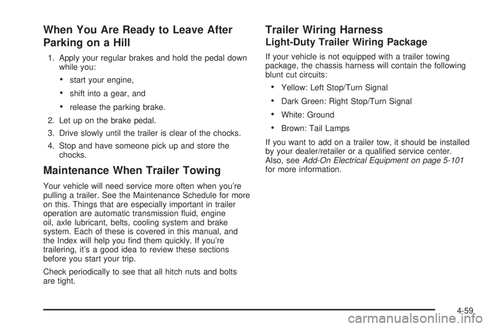 HUMMER H3 2008 Owners Manual When You Are Ready to Leave After
Parking on a Hill
1. Apply your regular brakes and hold the pedal down
while you:
start your engine,
shift into a gear, and
release the parking brake.
2. Let up on th HUMMER H3 2008 Owners Manual When You Are Ready to Leave After
Parking on a Hill
1. Apply your regular brakes and hold the pedal down
while you:
start your engine,
shift into a gear, and
release the parking brake.
2. Let up on th