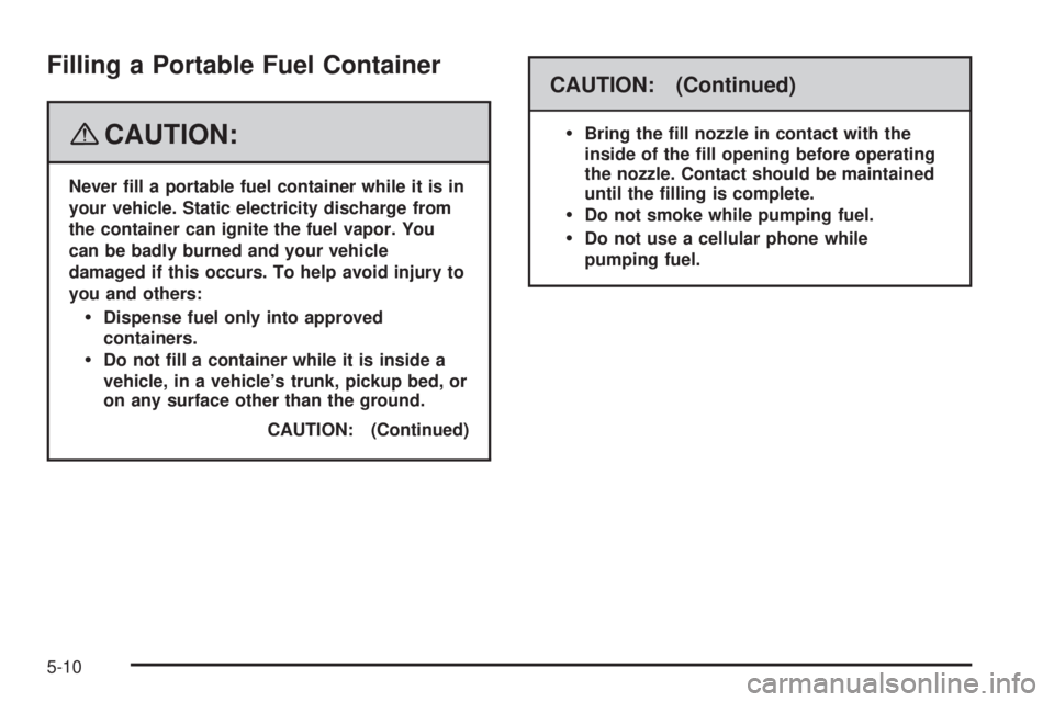 HUMMER H3 2008  Owners Manual Filling a Portable Fuel Container
{CAUTION:
Never �ll a portable fuel container while it is in
your vehicle. Static electricity discharge from
the container can ignite the fuel vapor. You
can be badly