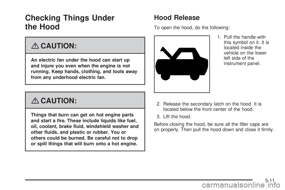 HUMMER H3 2008  Owners Manual Checking Things Under
the Hood
{CAUTION:
An electric fan under the hood can start up
and injure you even when the engine is not
running. Keep hands, clothing, and tools away
from any underhood electri