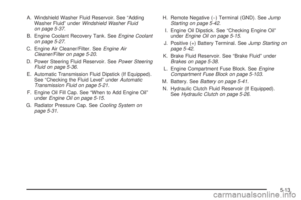 HUMMER H3 2008  Owners Manual A. Windshield Washer Fluid Reservoir. See “Adding
Washer Fluid” underWindshield Washer Fluid
on page 5-37.
B. Engine Coolant Recovery Tank. SeeEngine Coolant
on page 5-27.
C. Engine Air Cleaner/Fi