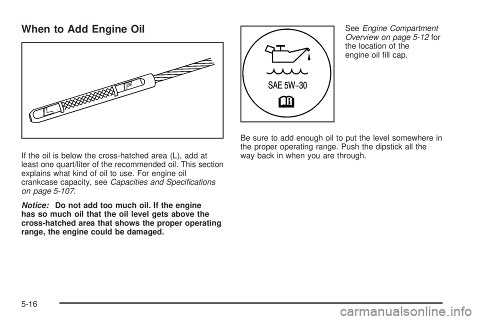 HUMMER H3 2008  Owners Manual When to Add Engine Oil
If the oil is below the cross-hatched area (L), add at
least one quart/liter of the recommended oil. This section
explains what kind of oil to use. For engine oil
crankcase capa