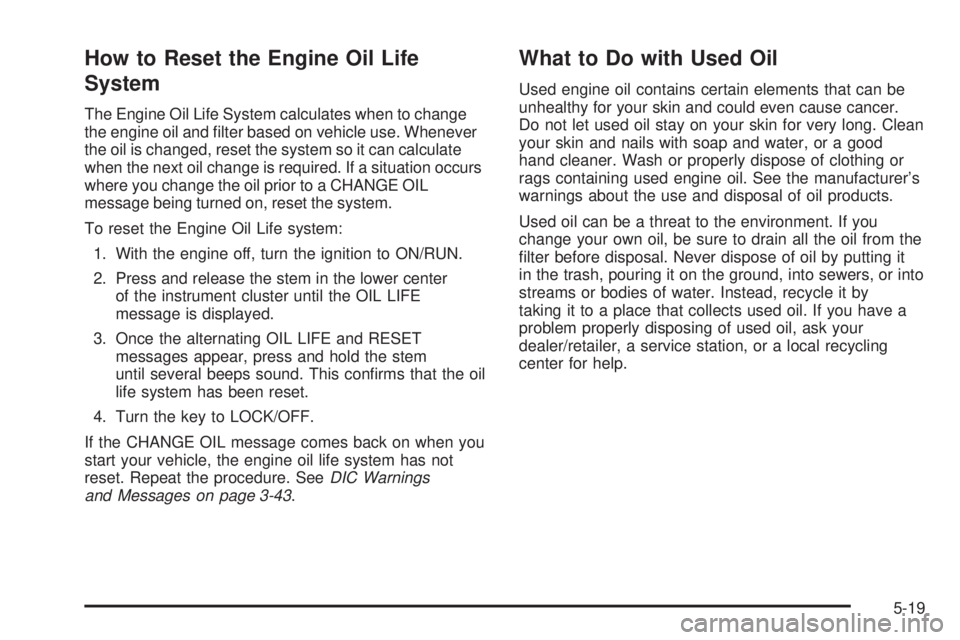 HUMMER H3 2008  Owners Manual How to Reset the Engine Oil Life
System
The Engine Oil Life System calculates when to change
the engine oil and �lter based on vehicle use. Whenever
the oil is changed, reset the system so it can calc
