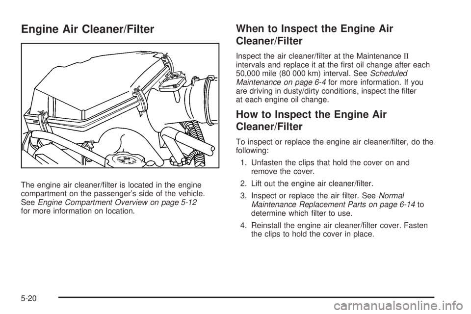 HUMMER H3 2008  Owners Manual Engine Air Cleaner/Filter
The engine air cleaner/�lter is located in the engine
compartment on the passenger’s side of the vehicle.
SeeEngine Compartment Overview on page 5-12
for more information o