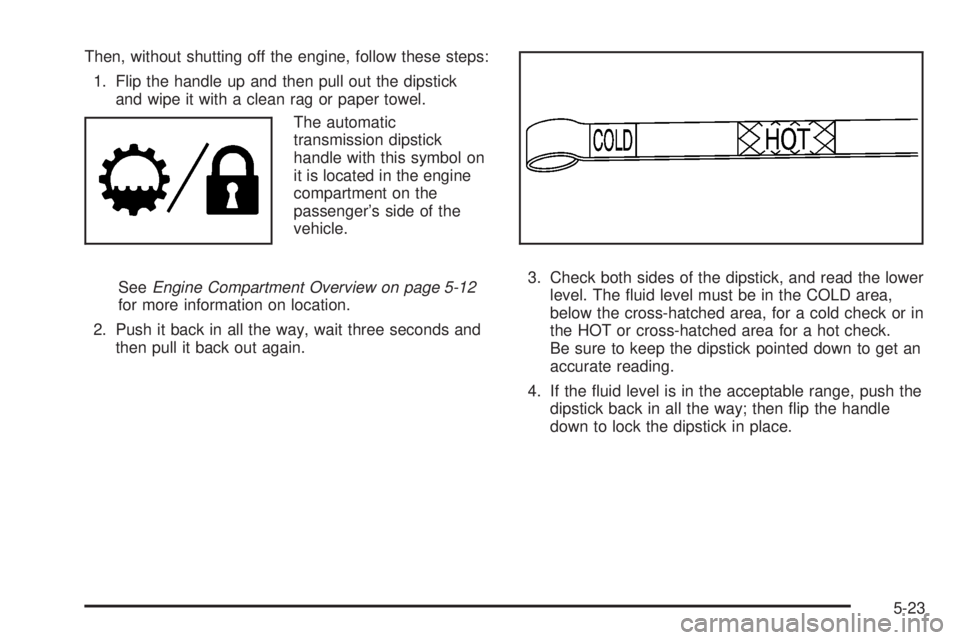 HUMMER H3 2008  Owners Manual Then, without shutting off the engine, follow these steps:
1. Flip the handle up and then pull out the dipstick
and wipe it with a clean rag or paper towel.
The automatic
transmission dipstick
handle 