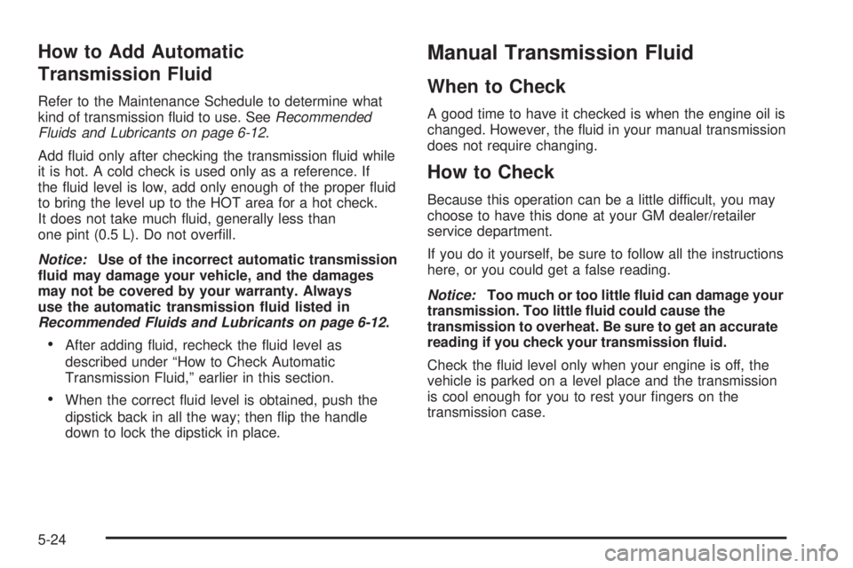 HUMMER H3 2008  Owners Manual How to Add Automatic
Transmission Fluid
Refer to the Maintenance Schedule to determine what
kind of transmission �uid to use. SeeRecommended
Fluids and Lubricants on page 6-12.
Add �uid only after che