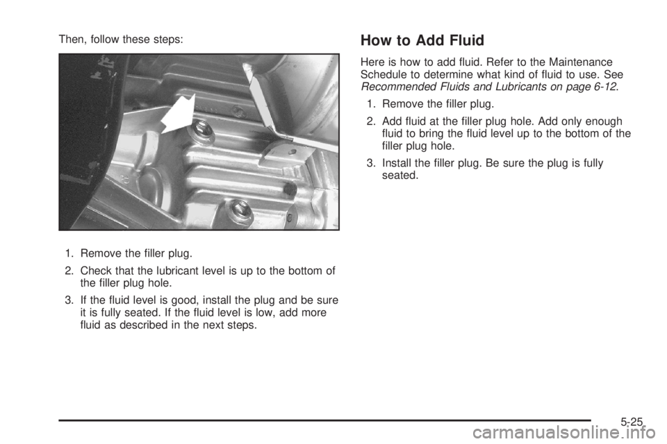 HUMMER H3 2008  Owners Manual Then, follow these steps:
1. Remove the �ller plug.
2. Check that the lubricant level is up to the bottom of
the �ller plug hole.
3. If the �uid level is good, install the plug and be sure
it is fully