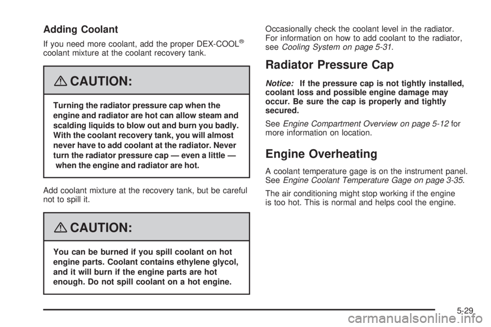 HUMMER H3 2008  Owners Manual Adding Coolant
If you need more coolant, add the proper DEX-COOL®
coolant mixture at the coolant recovery tank.
{CAUTION:
Turning the radiator pressure cap when the
engine and radiator are hot can al