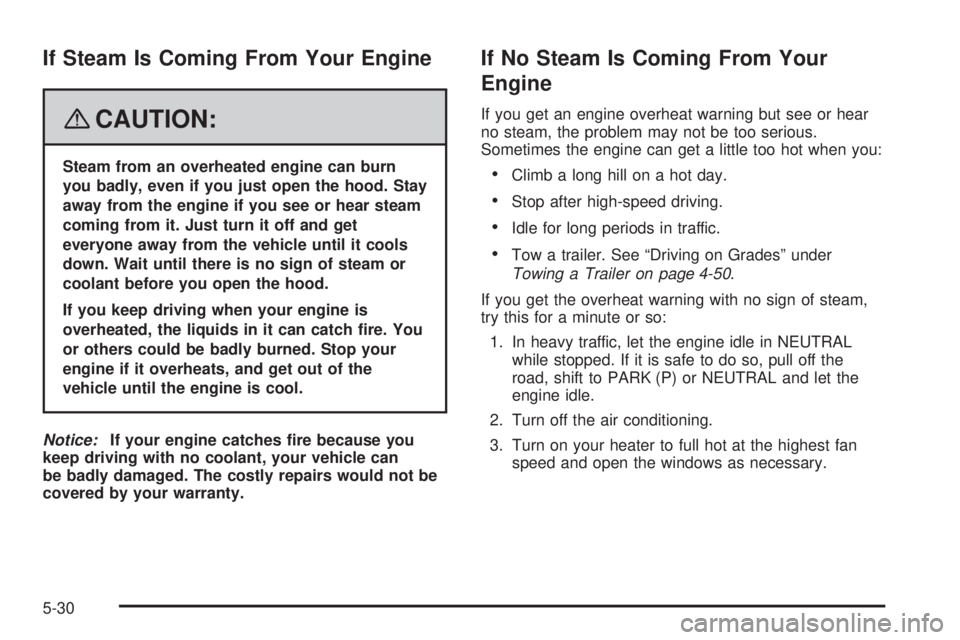 HUMMER H3 2008  Owners Manual If Steam Is Coming From Your Engine
{CAUTION:
Steam from an overheated engine can burn
you badly, even if you just open the hood. Stay
away from the engine if you see or hear steam
coming from it. Jus