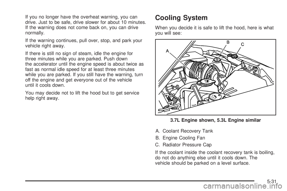 HUMMER H3 2008  Owners Manual If you no longer have the overheat warning, you can
drive. Just to be safe, drive slower for about 10 minutes.
If the warning does not come back on, you can drive
normally.
If the warning continues, p