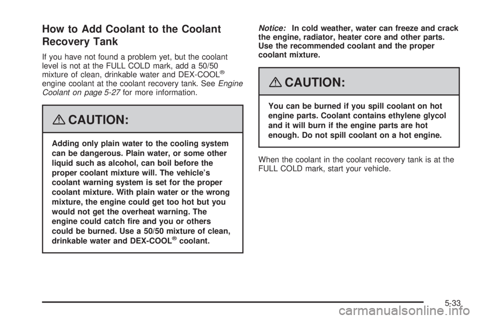 HUMMER H3 2008 Owners Manual How to Add Coolant to the Coolant
Recovery Tank
If you have not found a problem yet, but the coolant
level is not at the FULL COLD mark, add a 50/50
mixture of clean, drinkable water and DEX-COOL
®
e HUMMER H3 2008 Owners Manual How to Add Coolant to the Coolant
Recovery Tank
If you have not found a problem yet, but the coolant
level is not at the FULL COLD mark, add a 50/50
mixture of clean, drinkable water and DEX-COOL
®
e