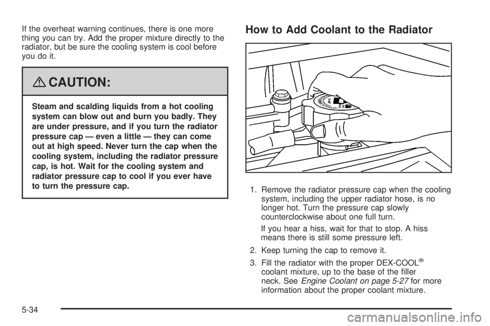 HUMMER H3 2008 Owners Manual If the overheat warning continues, there is one more
thing you can try. Add the proper mixture directly to the
radiator, but be sure the cooling system is cool before
you do it.
{CAUTION:
Steam and sc HUMMER H3 2008 Owners Manual If the overheat warning continues, there is one more
thing you can try. Add the proper mixture directly to the
radiator, but be sure the cooling system is cool before
you do it.
{CAUTION:
Steam and sc