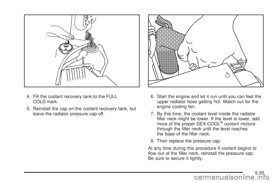HUMMER H3 2008 Owners Manual 4. Fill the coolant recovery tank to the FULL
COLD mark.
5. Reinstall the cap on the coolant recovery tank, but
leave the radiator pressure cap off.6. Start the engine and let it run until you can fee HUMMER H3 2008 Owners Manual 4. Fill the coolant recovery tank to the FULL
COLD mark.
5. Reinstall the cap on the coolant recovery tank, but
leave the radiator pressure cap off.6. Start the engine and let it run until you can fee