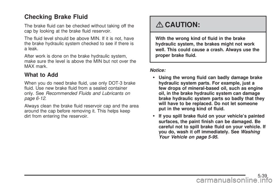 HUMMER H3 2008  Owners Manual Checking Brake Fluid
The brake �uid can be checked without taking off the
cap by looking at the brake �uid reservoir.
The �uid level should be above MIN. If it is not, have
the brake hydraulic system 