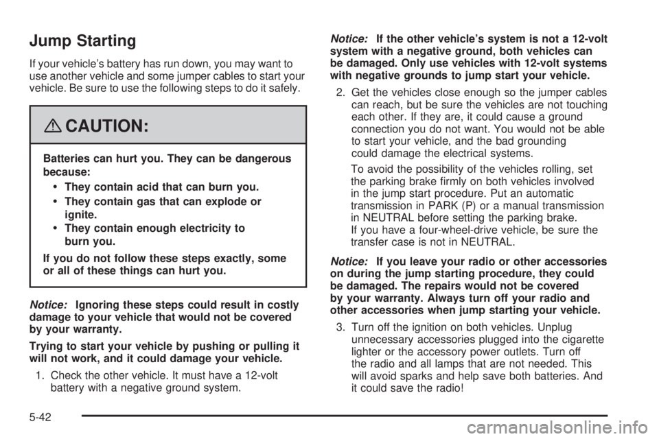 HUMMER H3 2008  Owners Manual Jump Starting
If your vehicle’s battery has run down, you may want to
use another vehicle and some jumper cables to start your
vehicle. Be sure to use the following steps to do it safely.
{CAUTION:
