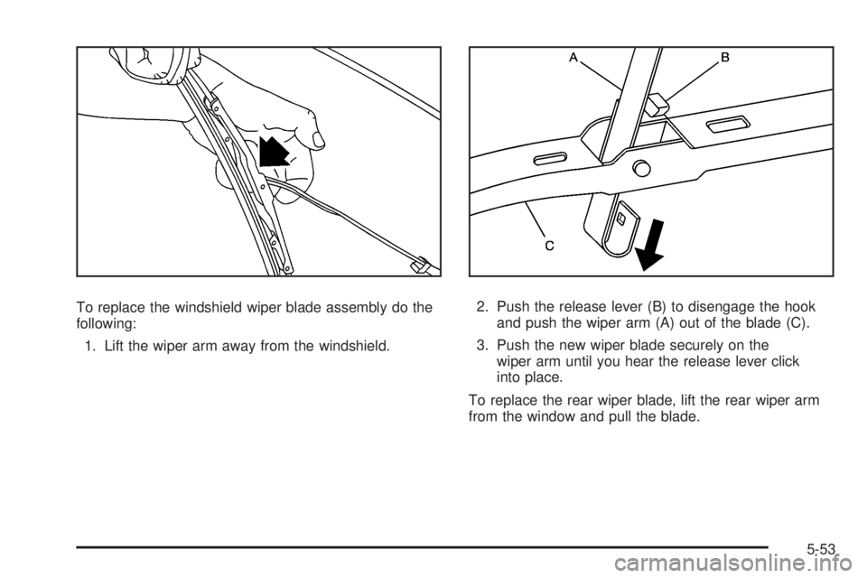 HUMMER H3 2008  Owners Manual To replace the windshield wiper blade assembly do the
following:
1. Lift the wiper arm away from the windshield.2. Push the release lever (B) to disengage the hook
and push the wiper arm (A) out of th