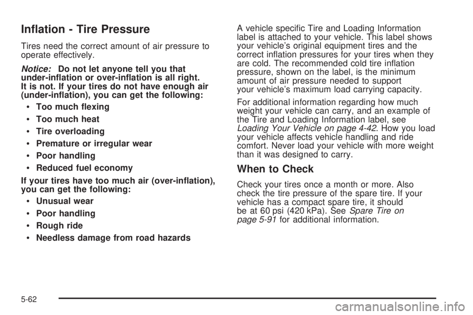 HUMMER H3 2008  Owners Manual In�ation - Tire Pressure
Tires need the correct amount of air pressure to
operate effectively.
Notice:Do not let anyone tell you that
under-in�ation or over-in�ation is all right.
It is not. If your t