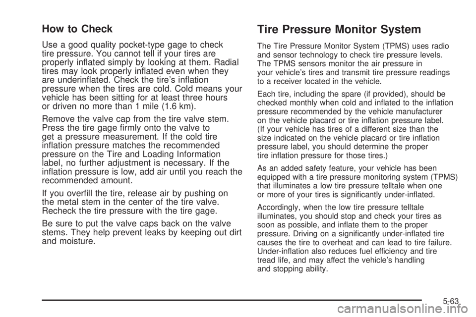 HUMMER H3 2008  Owners Manual How to Check
Use a good quality pocket-type gage to check
tire pressure. You cannot tell if your tires are
properly in�ated simply by looking at them. Radial
tires may look properly in�ated even when 