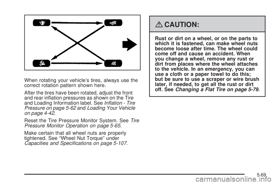 HUMMER H3 2008  Owners Manual When rotating your vehicle’s tires, always use the
correct rotation pattern shown here.
After the tires have been rotated, adjust the front
and rear in�ation pressures as shown on the Tire
and Loadi