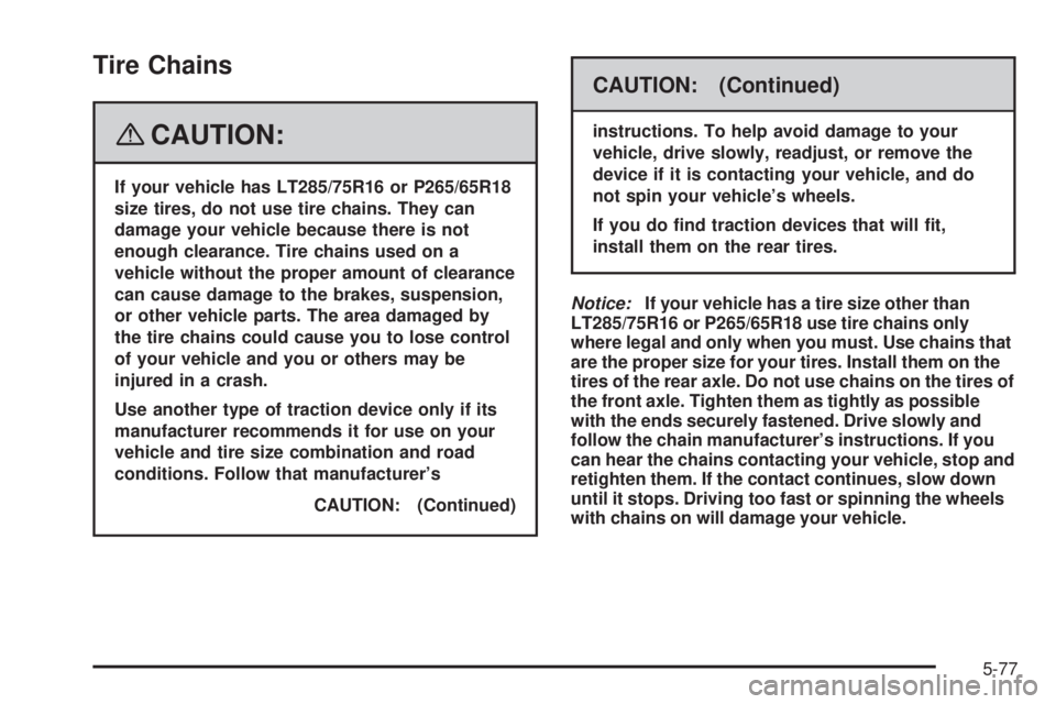 HUMMER H3 2008  Owners Manual Tire Chains
{CAUTION:
If your vehicle has LT285/75R16 or P265/65R18
size tires, do not use tire chains. They can
damage your vehicle because there is not
enough clearance. Tire chains used on a
vehicl