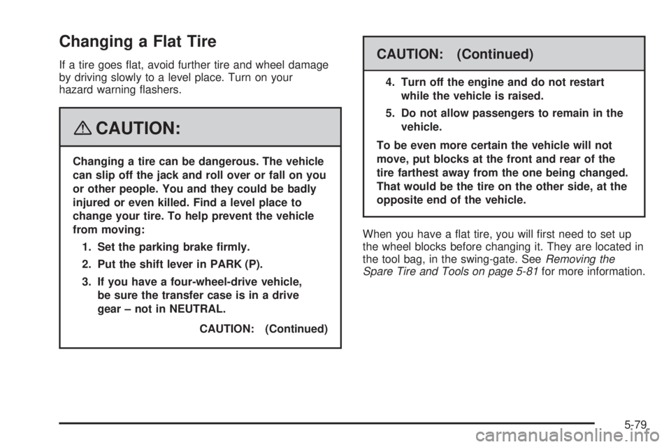 HUMMER H3 2008  Owners Manual Changing a Flat Tire
If a tire goes �at, avoid further tire and wheel damage
by driving slowly to a level place. Turn on your
hazard warning �ashers.
{CAUTION:
Changing a tire can be dangerous. The ve