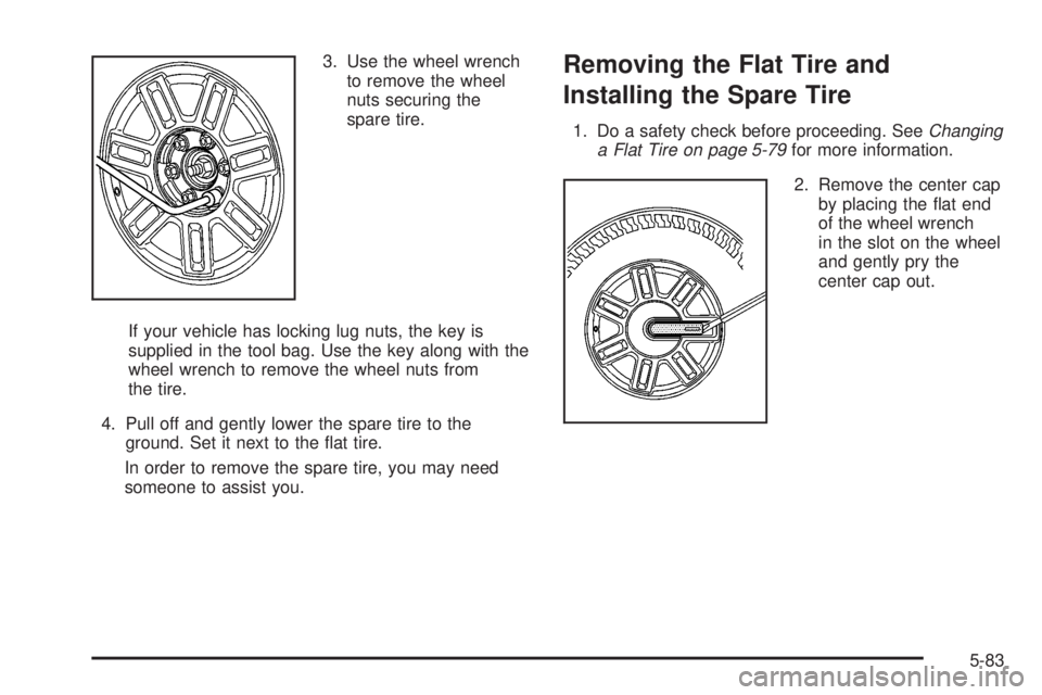 HUMMER H3 2008  Owners Manual 3. Use the wheel wrench
to remove the wheel
nuts securing the
spare tire.
If your vehicle has locking lug nuts, the key is
supplied in the tool bag. Use the key along with the
wheel wrench to remove t