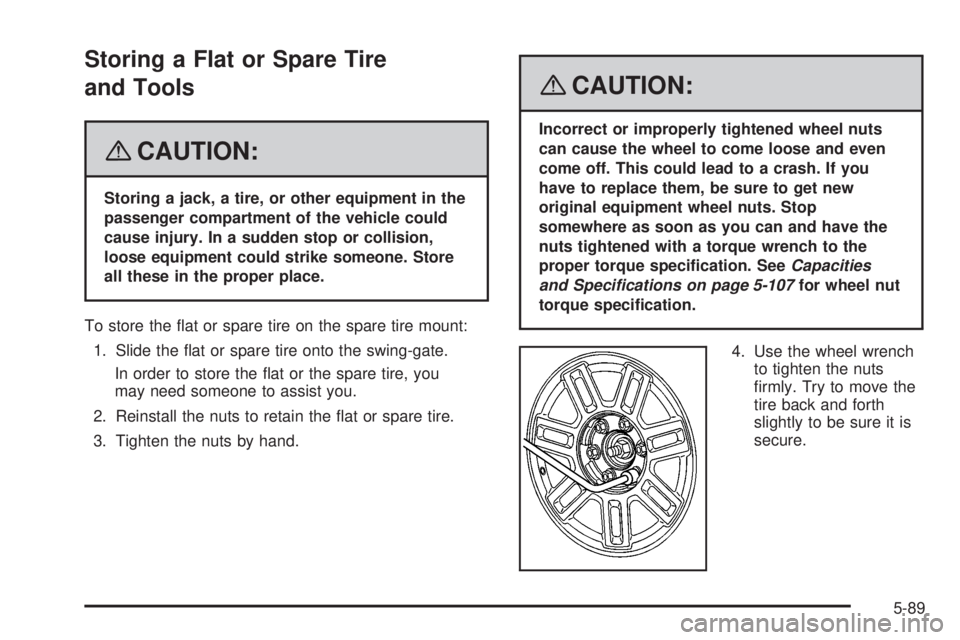 HUMMER H3 2008  Owners Manual Storing a Flat or Spare Tire
and Tools
{CAUTION:
Storing a jack, a tire, or other equipment in the
passenger compartment of the vehicle could
cause injury. In a sudden stop or collision,
loose equipme