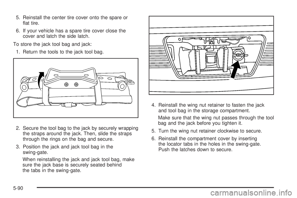 HUMMER H3 2008  Owners Manual 5. Reinstall the center tire cover onto the spare or
�at tire.
6. If your vehicle has a spare tire cover close the
cover and latch the side latch.
To store the jack tool bag and jack:
1. Return the to