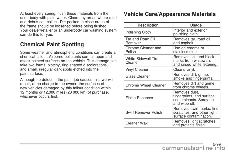 HUMMER H3 2008  Owners Manual At least every spring, �ush these materials from the
underbody with plain water. Clean any areas where mud
and debris can collect. Dirt packed in close areas of
the frame should be loosened before bei