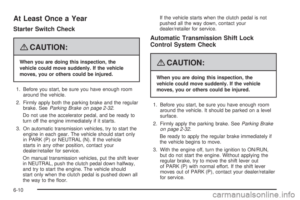 HUMMER H3 2008  Owners Manual At Least Once a Year
Starter Switch Check
{CAUTION:
When you are doing this inspection, the
vehicle could move suddenly. If the vehicle
moves, you or others could be injured.
1. Before you start, be s