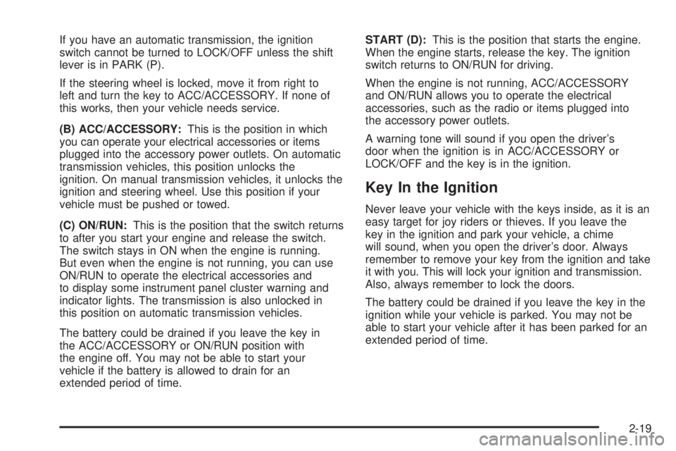 HUMMER H3 2008  Owners Manual If you have an automatic transmission, the ignition
switch cannot be turned to LOCK/OFF unless the shift
lever is in PARK (P).
If the steering wheel is locked, move it from right to
left and turn the 