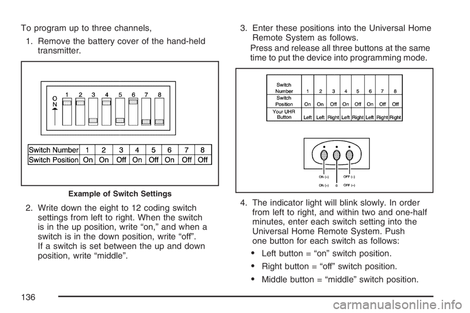 HUMMER H3 2007  Owners Manual To program up to three channels,
1. Remove the battery cover of the hand-held
transmitter.
2. Write down the eight to 12 coding switch
settings from left to right. When the switch
is in the up positio