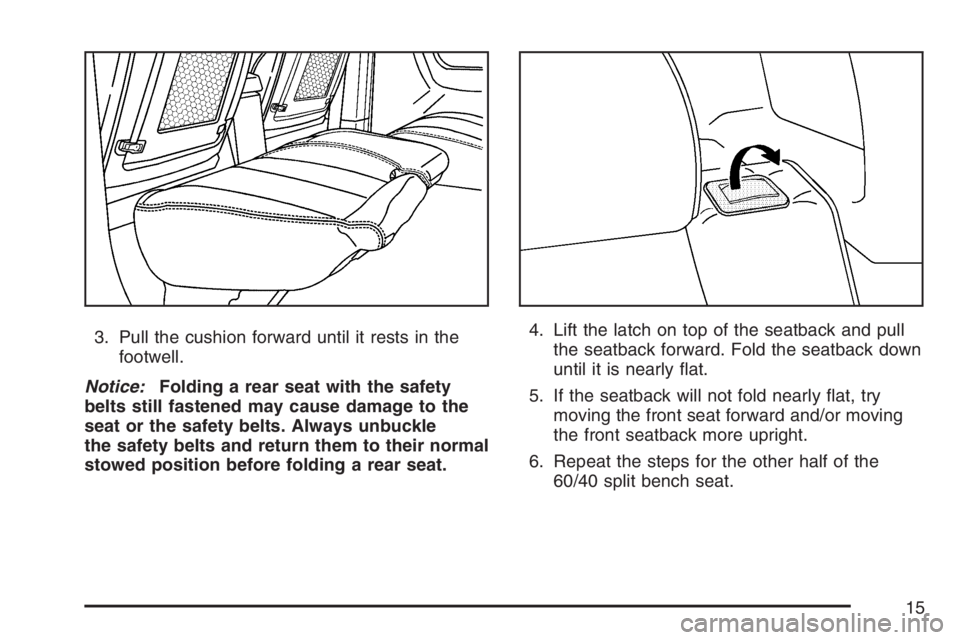 HUMMER H3 2007 User Guide 3. Pull the cushion forward until it rests in the
footwell.
Notice:Folding a rear seat with the safety
belts still fastened may cause damage to the
seat or the safety belts. Always unbuckle
the safety