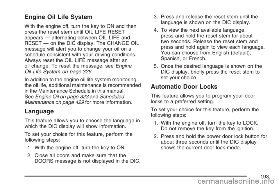 HUMMER H3 2007  Owners Manual Engine Oil Life System
With the engine off, turn the key to ON and then
press the reset stem until OIL LIFE RESET
appears — alternating between OIL LIFE and
RESET — on the DIC display. The CHANGE 