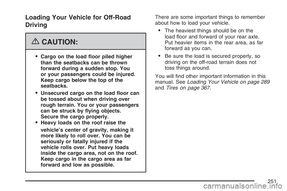 HUMMER H3 2007  Owners Manual Loading Your Vehicle for Off-Road
Driving
{CAUTION:
Cargo on the load �oor piled higher
than the seatbacks can be thrown
forward during a sudden stop. You
or your passengers could be injured.
Keep ca