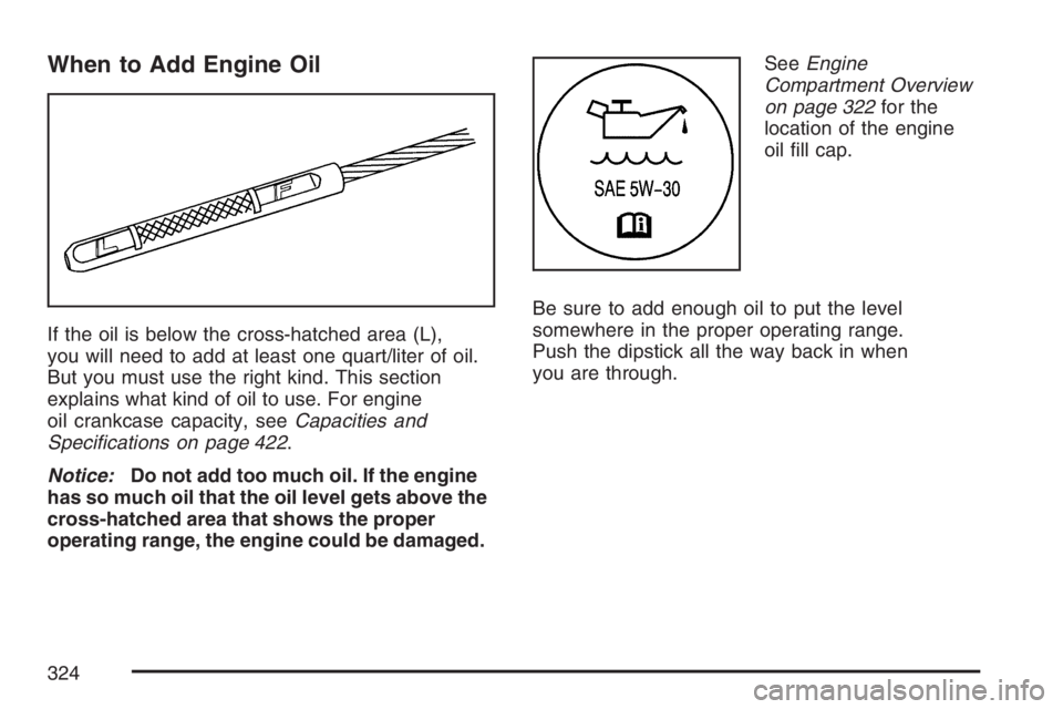 HUMMER H3 2007 Owners Manual When to Add Engine Oil
If the oil is below the cross-hatched area (L),
you will need to add at least one quart/liter of oil.
But you must use the right kind. This section
explains what kind of oil to HUMMER H3 2007 Owners Manual When to Add Engine Oil
If the oil is below the cross-hatched area (L),
you will need to add at least one quart/liter of oil.
But you must use the right kind. This section
explains what kind of oil to