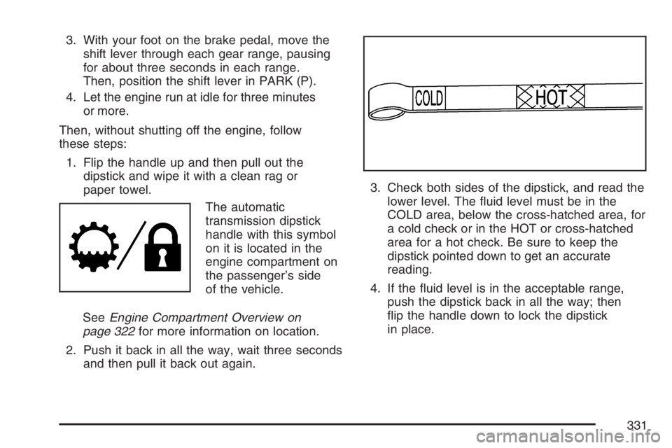 HUMMER H3 2007  Owners Manual 3. With your foot on the brake pedal, move the
shift lever through each gear range, pausing
for about three seconds in each range.
Then, position the shift lever in PARK (P).
4. Let the engine run at 